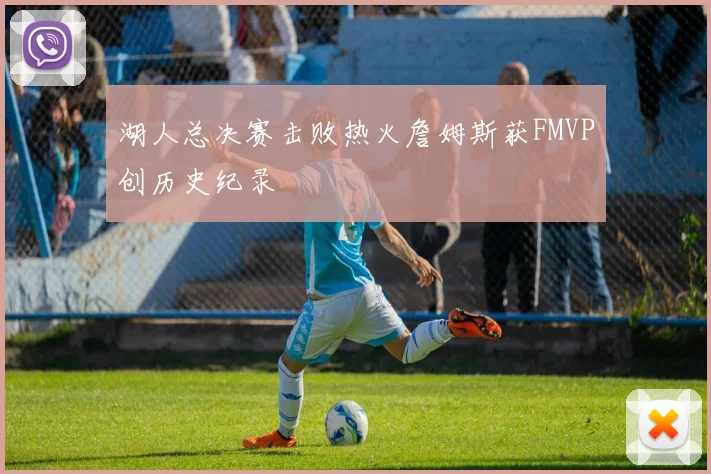 湖人总决赛击败热火詹姆斯获FMVP创历史纪录