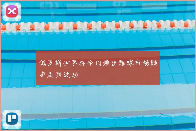 俄罗斯世界杯冷门频出赌球市场赔率剧烈波动