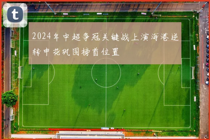 2024年中超争冠关键战上演海港逆转申花巩固榜首位置