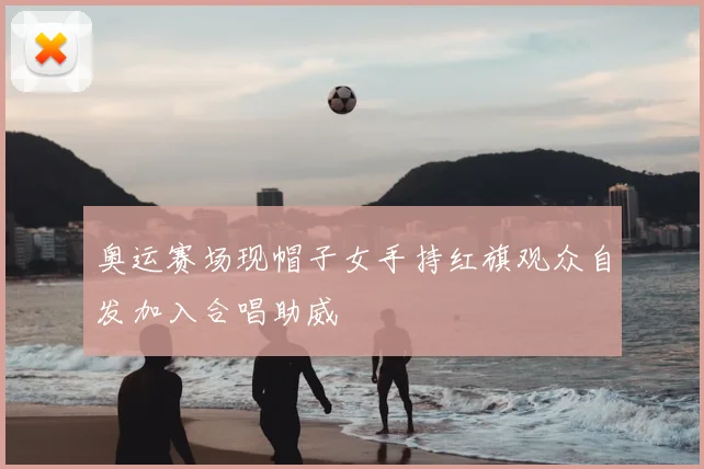 奥运赛场现帽子女手持红旗观众自发加入合唱助威