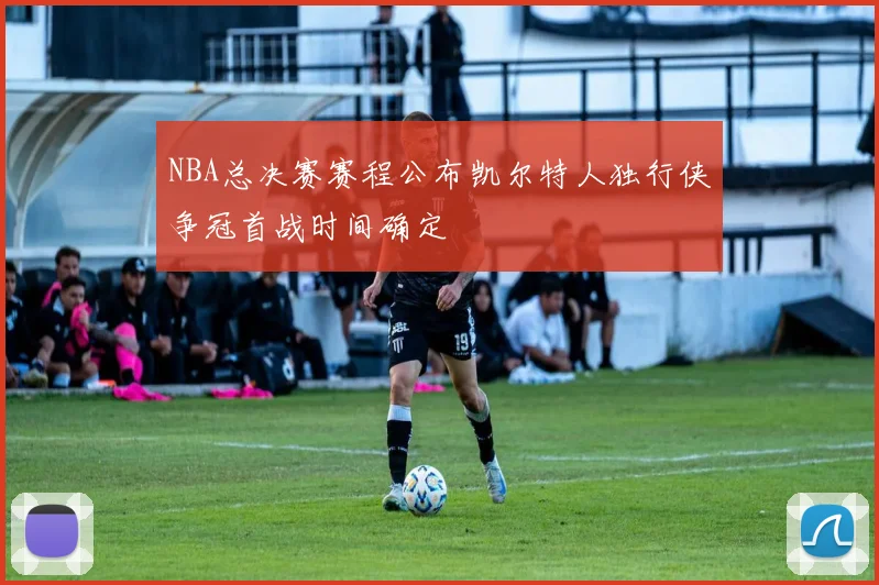 NBA总决赛赛程公布凯尔特人独行侠争冠首战时间确定