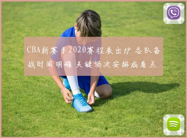 CBA新赛季2020赛程表出炉 各队备战时间明确 关键场次安排成看点