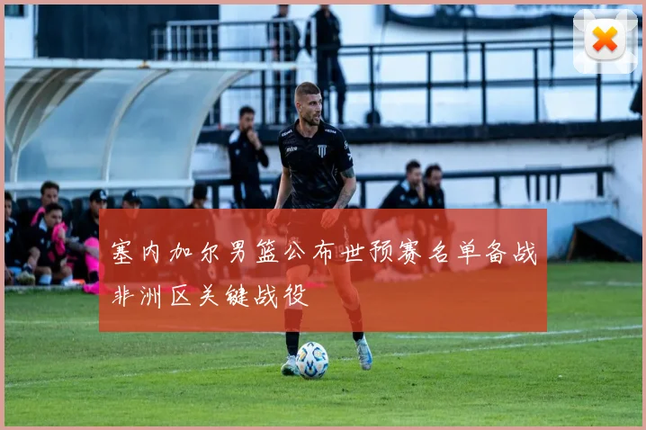 塞内加尔男篮公布世预赛名单备战非洲区关键战役