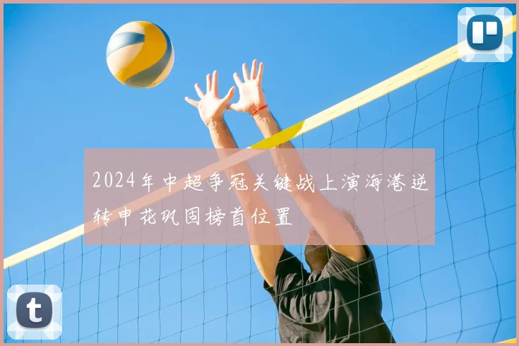 2024年中超争冠关键战上演海港逆转申花巩固榜首位置