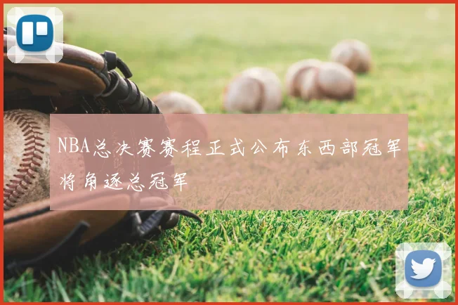 NBA总决赛赛程正式公布东西部冠军将角逐总冠军