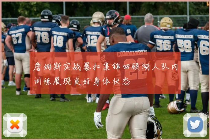 詹姆斯实战暴扣集锦回顾湖人队内训练展现良好身体状态