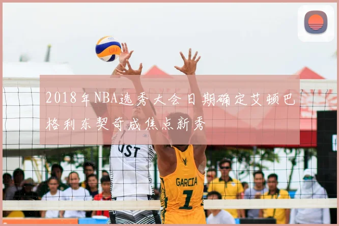 2018年NBA选秀大会日期确定艾顿巴格利东契奇成焦点新秀