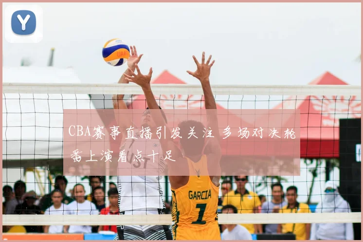 CBA赛事直播引发关注 多场对决轮番上演看点十足