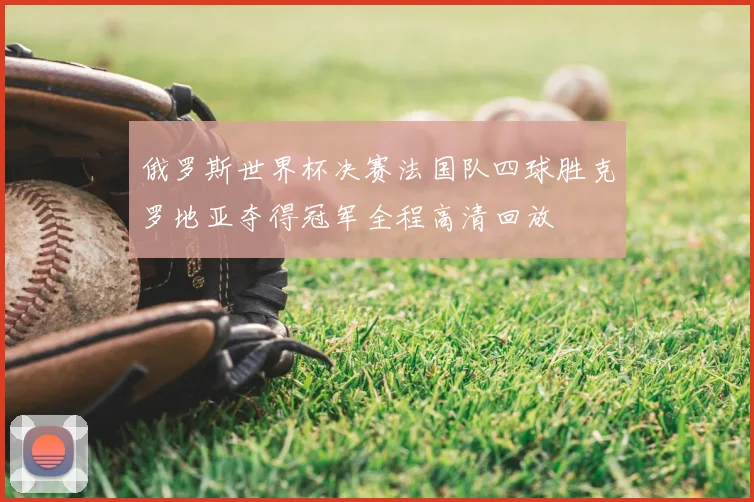 俄罗斯世界杯决赛法国队四球胜克罗地亚夺得冠军全程高清回放