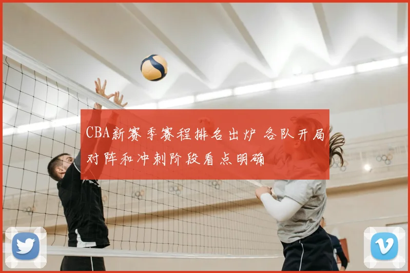 CBA新赛季赛程排名出炉 各队开局对阵和冲刺阶段看点明确