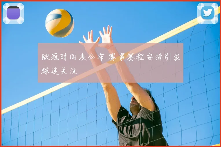 欧冠时间表公布 赛事赛程安排引发球迷关注