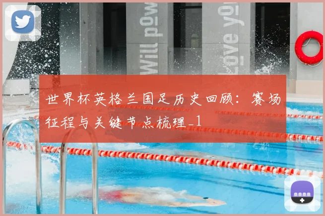 世界杯英格兰国足历史回顾:赛场征程与关键节点梳理_1