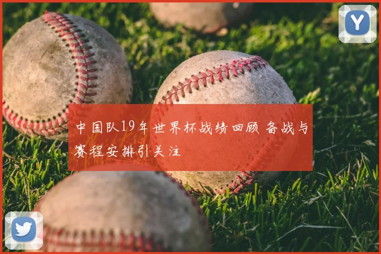 中国队19年世界杯战绩回顾 备战与赛程安排引关注