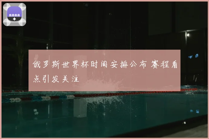 俄罗斯世界杯时间安排公布 赛程看点引发关注