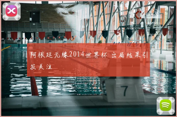 阿根廷无缘2014世界杯 出局结果引发关注