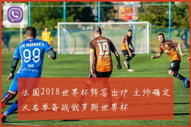 法国2018世界杯阵容出炉 主帅确定大名单备战俄罗斯世界杯